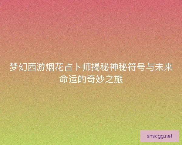 梦幻西游烟花占卜师揭秘神秘符号与未来命运的奇妙之旅