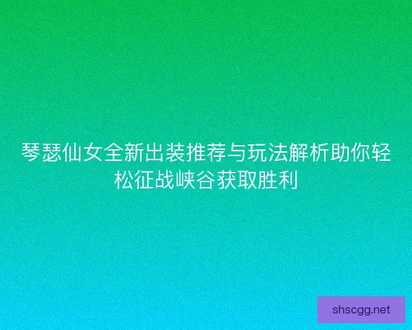 琴瑟仙女全新出装推荐与玩法解析助你轻松征战峡谷获取胜利 琴瑟仙女全新出装推荐与玩法解析助你轻松征战峡谷获取胜利
