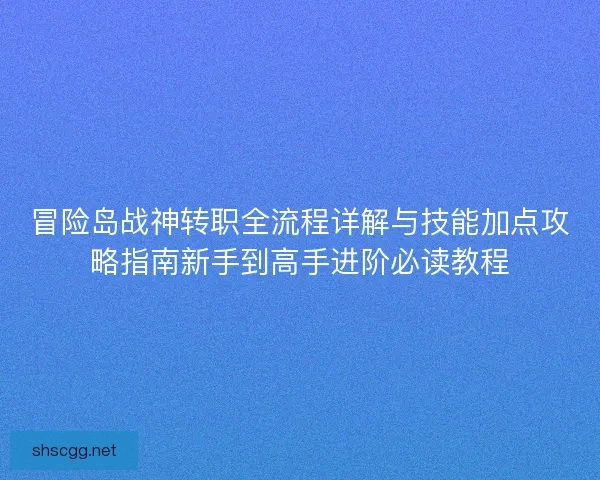 冒险岛战神转职全流程详解与技能加点攻略指南新手到高手进阶必读教程