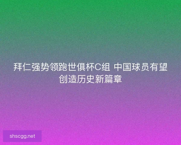 拜仁强势领跑世俱杯C组 中国球员有望创造历史新篇章 拜仁强势领跑世俱杯C组 中国球员有望创造历史新篇章