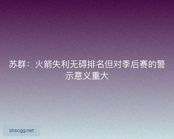 苏群：火箭失利无碍排名但对季后赛的警示意义重大