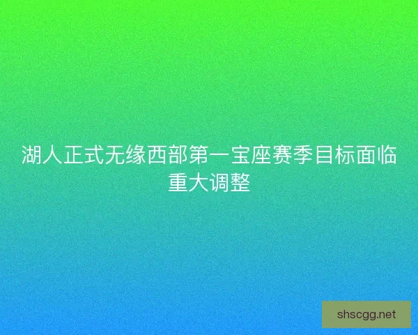 湖人正式无缘西部第一宝座赛季目标面临重大调整