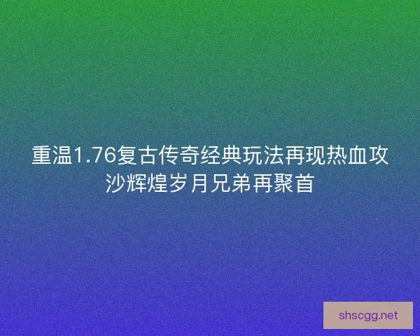 重温1.76复古传奇经典玩法再现热血攻沙辉煌岁月兄弟再聚首