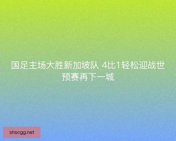 国足主场大胜新加坡队 4比1轻松迎战世预赛再下一城 国足主场大胜新加坡队 4比1轻松迎战世预赛再下一城