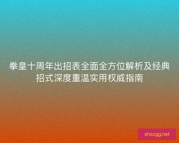 拳皇十周年出招表全面全方位解析及经典招式深度重温实用权威指南 拳皇十周年出招表全面全方位解析及经典招式深度重温实用权威指南